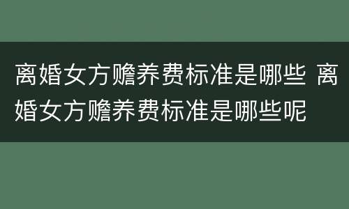 离婚女方赡养费标准是哪些 离婚女方赡养费标准是哪些呢