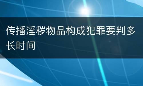 传播淫秽物品构成犯罪要判多长时间