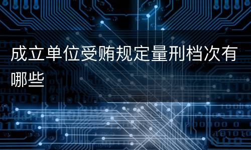 成立单位受贿规定量刑档次有哪些