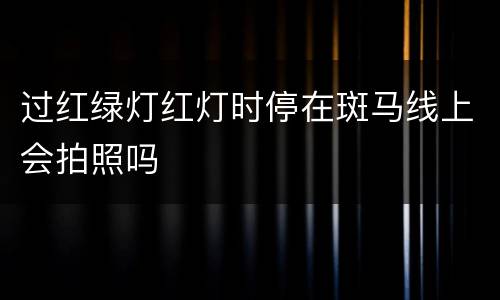 过红绿灯红灯时停在斑马线上会拍照吗