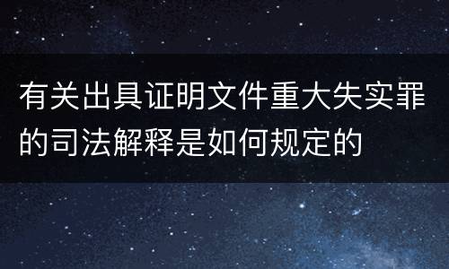 有关出具证明文件重大失实罪的司法解释是如何规定的