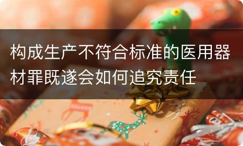 构成生产不符合标准的医用器材罪既遂会如何追究责任