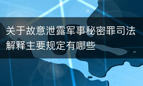关于故意泄露军事秘密罪司法解释主要规定有哪些