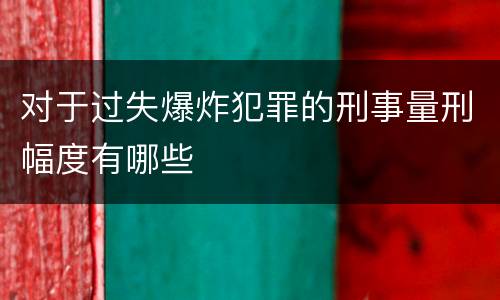 对于过失爆炸犯罪的刑事量刑幅度有哪些