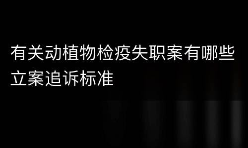 有关动植物检疫失职案有哪些立案追诉标准