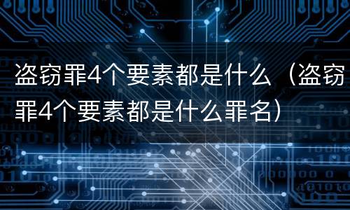 盗窃罪4个要素都是什么（盗窃罪4个要素都是什么罪名）