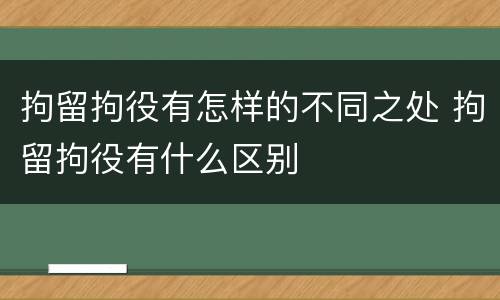 拘留拘役有怎样的不同之处 拘留拘役有什么区别