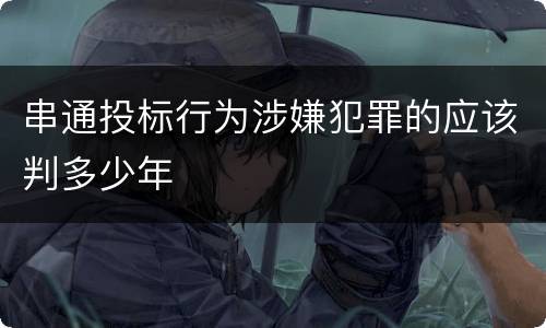 串通投标行为涉嫌犯罪的应该判多少年