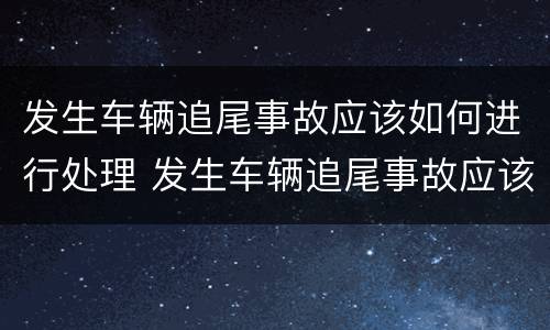 发生车辆追尾事故应该如何进行处理 发生车辆追尾事故应该如何进行处理呢