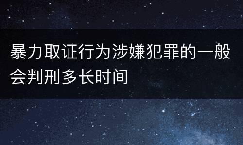 暴力取证行为涉嫌犯罪的一般会判刑多长时间