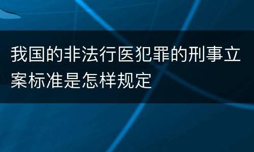 我国的非法行医犯罪的刑事立案标准是怎样规定
