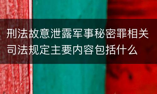 刑法故意泄露军事秘密罪相关司法规定主要内容包括什么