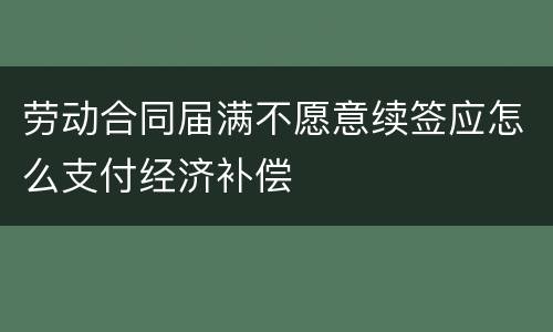 劳动合同届满不愿意续签应怎么支付经济补偿
