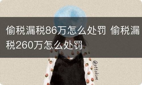 偷税漏税86万怎么处罚 偷税漏税260万怎么处罚