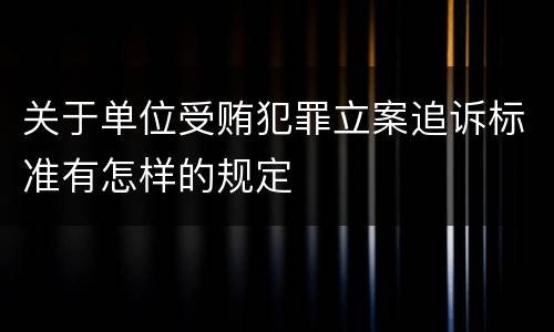 关于单位受贿犯罪立案追诉标准有怎样的规定