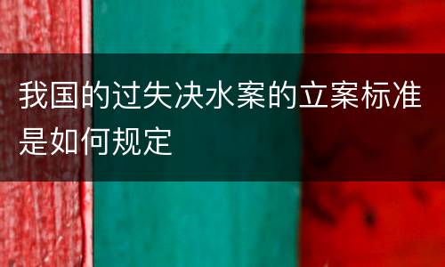 我国的过失决水案的立案标准是如何规定