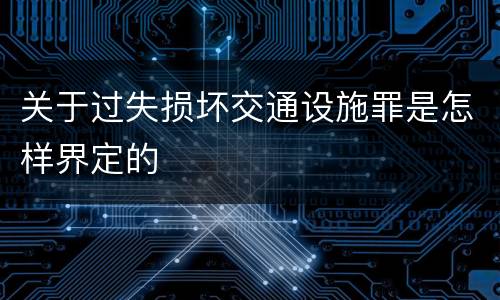 关于过失损坏交通设施罪是怎样界定的