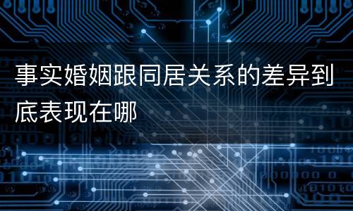 事实婚姻跟同居关系的差异到底表现在哪