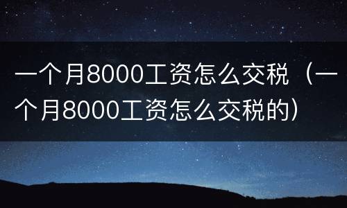 一个月8000工资怎么交税（一个月8000工资怎么交税的）