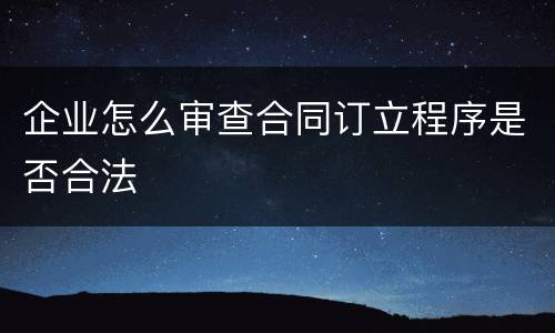 企业怎么审查合同订立程序是否合法