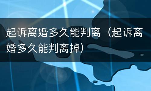 起诉离婚多久能判离（起诉离婚多久能判离掉）