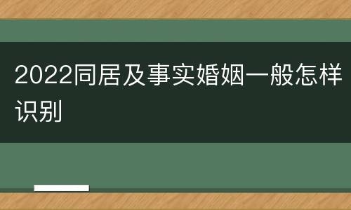 2022同居及事实婚姻一般怎样识别