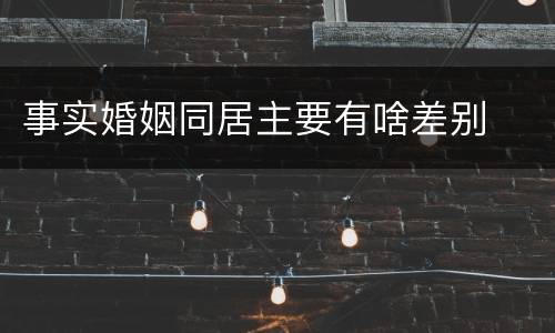 事实婚姻同居主要有啥差别