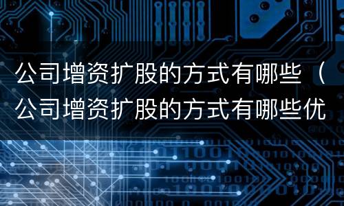 公司增资扩股的方式有哪些（公司增资扩股的方式有哪些优势）