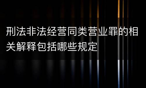 刑法非法经营同类营业罪的相关解释包括哪些规定