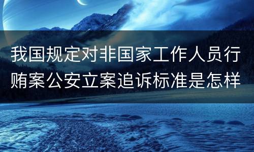 我国规定对非国家工作人员行贿案公安立案追诉标准是怎样的