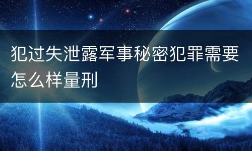 犯过失泄露军事秘密犯罪需要怎么样量刑