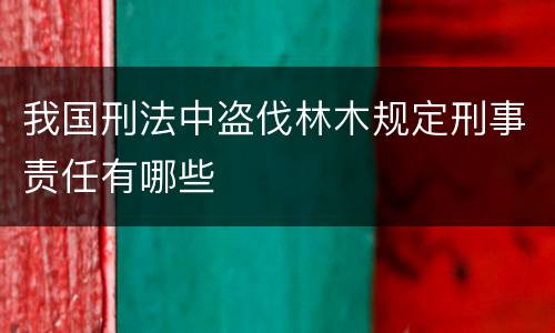 我国刑法中盗伐林木规定刑事责任有哪些