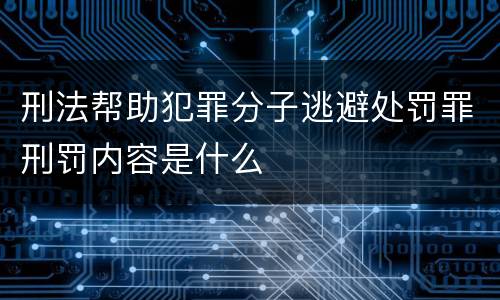 刑法帮助犯罪分子逃避处罚罪刑罚内容是什么