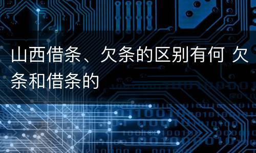 山西借条、欠条的区别有何 欠条和借条的