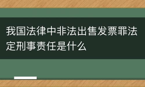 我国法律中非法出售发票罪法定刑事责任是什么