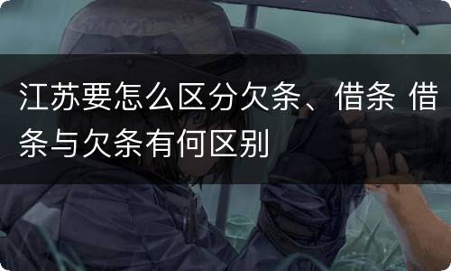 江苏要怎么区分欠条、借条 借条与欠条有何区别