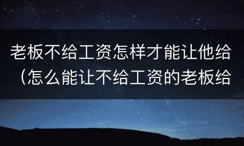老板不给工资怎样才能让他给（怎么能让不给工资的老板给钱）