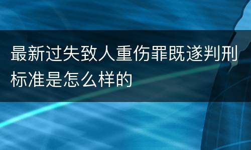 最新过失致人重伤罪既遂判刑标准是怎么样的