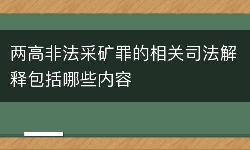 两高非法采矿罪的相关司法解释包括哪些内容