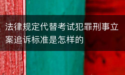法律规定代替考试犯罪刑事立案追诉标准是怎样的