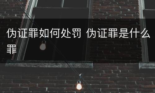 伪证罪如何处罚 伪证罪是什么罪