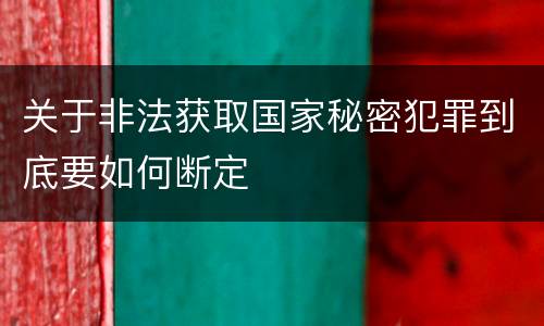 关于非法获取国家秘密犯罪到底要如何断定
