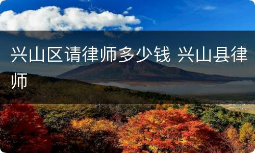 兴山区请律师多少钱 兴山县律师
