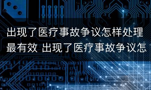 出现了医疗事故争议怎样处理最有效 出现了医疗事故争议怎样处理最有效呢