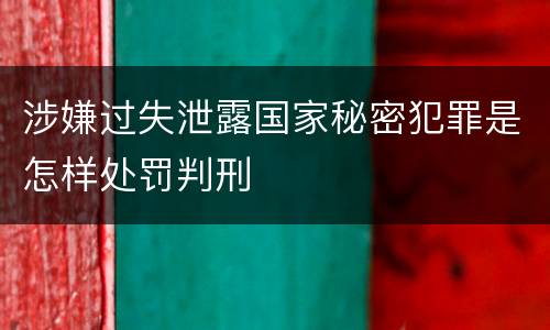 涉嫌过失泄露国家秘密犯罪是怎样处罚判刑