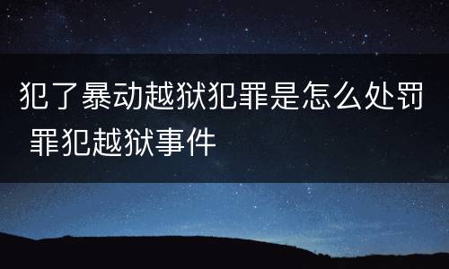犯了暴动越狱犯罪是怎么处罚 罪犯越狱事件