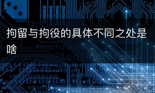 拘留与拘役的具体不同之处是啥