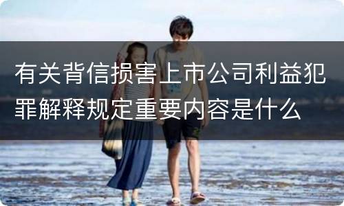 有关背信损害上市公司利益犯罪解释规定重要内容是什么