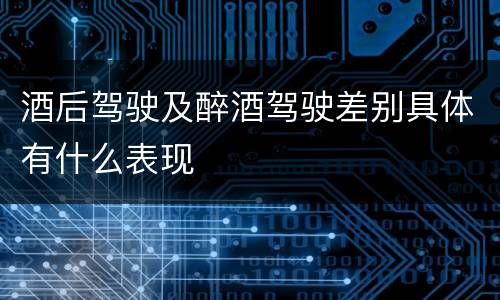 酒后驾驶及醉酒驾驶差别具体有什么表现