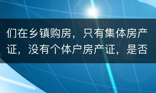 们在乡镇购房，只有集体房产证，没有个体户房产证，是否安全